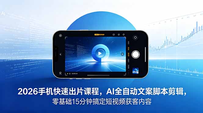 2026 手机快速出片课程，AI 全自动文案脚本剪辑，零基础 15 分钟搞定短视频获客内容-heixxmi