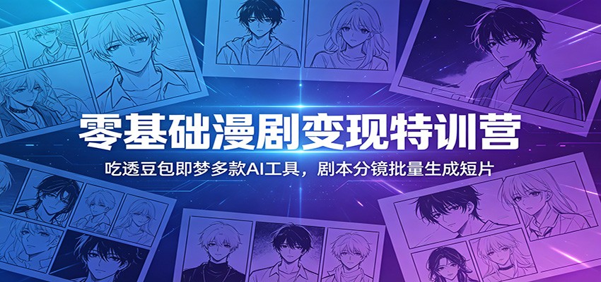零基础漫剧变现特训营：玩转豆包即梦多款AI工具，剧本分镜批量生成短片-heixxmi