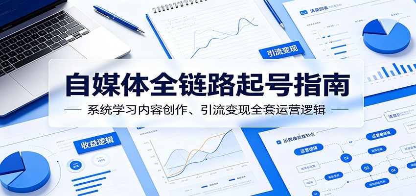 自媒体全链路起号指南：系统学习内容创作、引流变现全套运营逻辑-heixxmi
