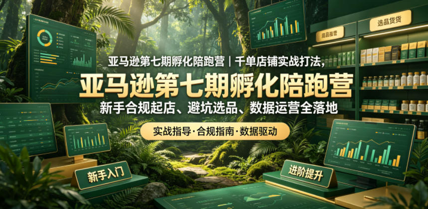 亚马逊第七期孵化陪跑营｜千单店铺实战打法，新手合规起店、避坑选品、数据运营全落地-heixxmi