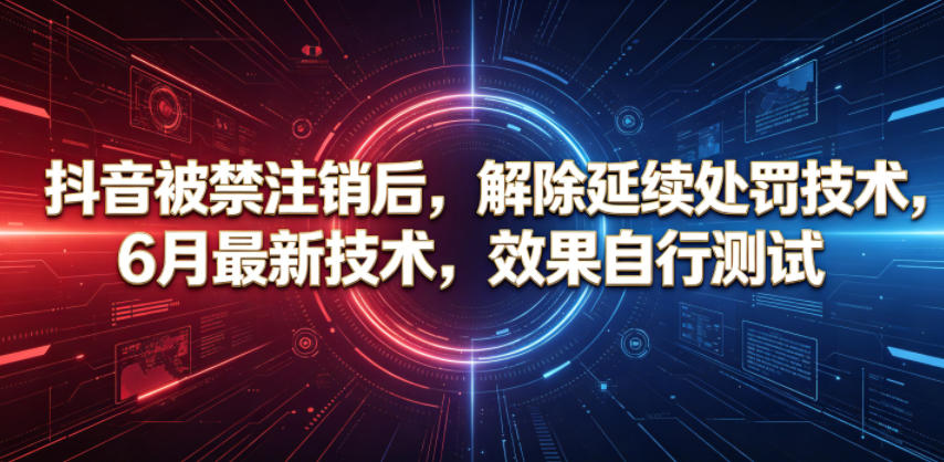 抖音被禁注销后，解除延续处罚技术，6月最新技术，效果自行测试-heixxmi