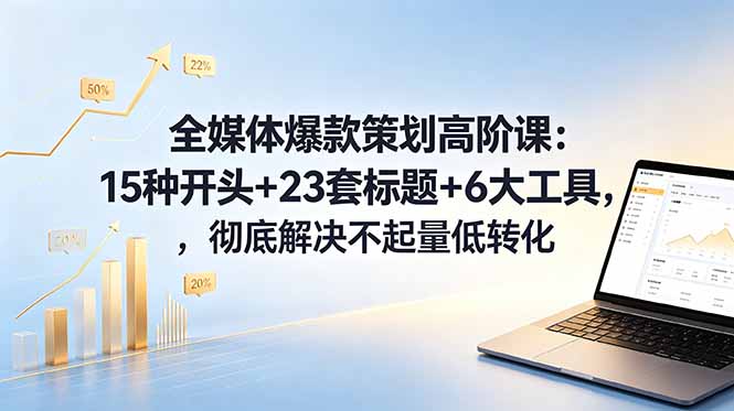 全媒体爆款策划高阶课：15种开头+23套标题+6大工具，彻底解决不起量低转化-heixxmi