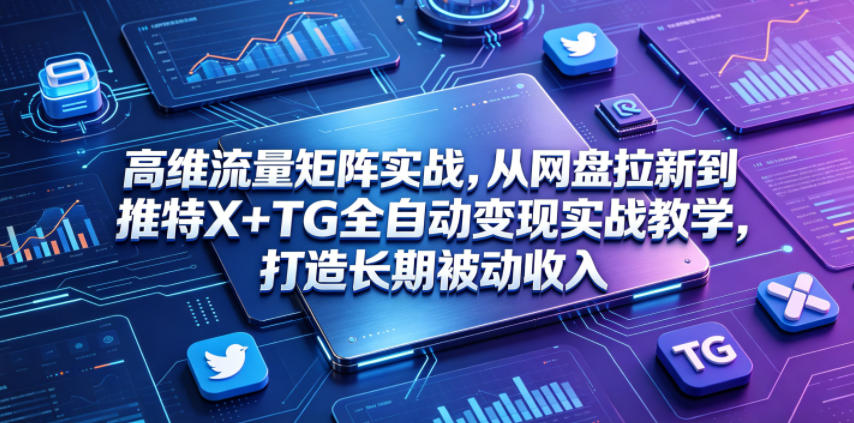 高维流量矩阵实战，从网盘拉新到推特X+TG全自动变现实战教学，打造长期被动收入-heixxmi