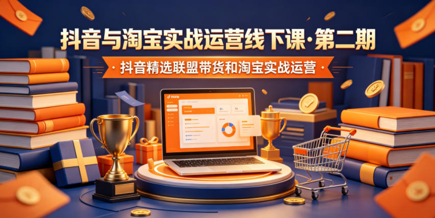 抖音与淘宝实战运营线下课·第二期，抖音精选联盟带货和淘宝实战运营-heixxmi
