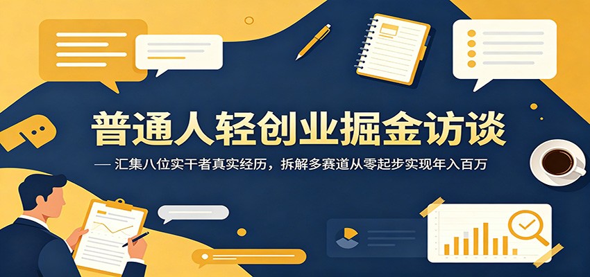 普通人轻创业掘金访谈：汇集八位实干者真实经历，拆解多赛道从零起步实现年入百万-heixxmi
