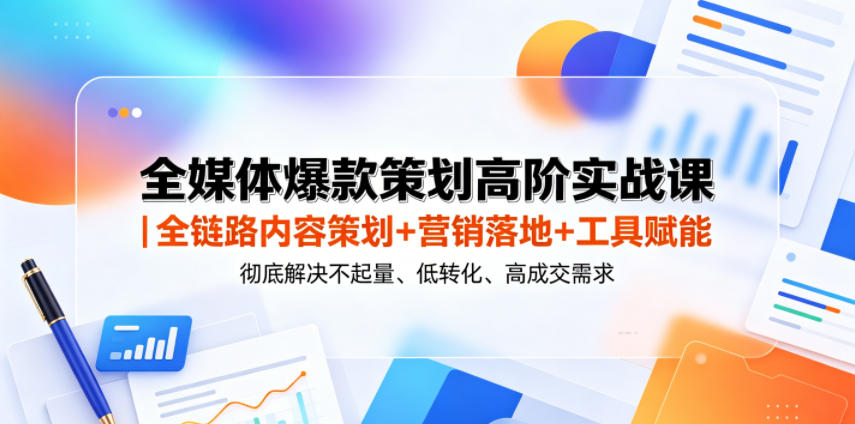 全媒体爆款策划高阶实战课｜全链路内容策划+营销落地+工具赋能，彻底解决不起量、低转化、低成交难题-heixxmi