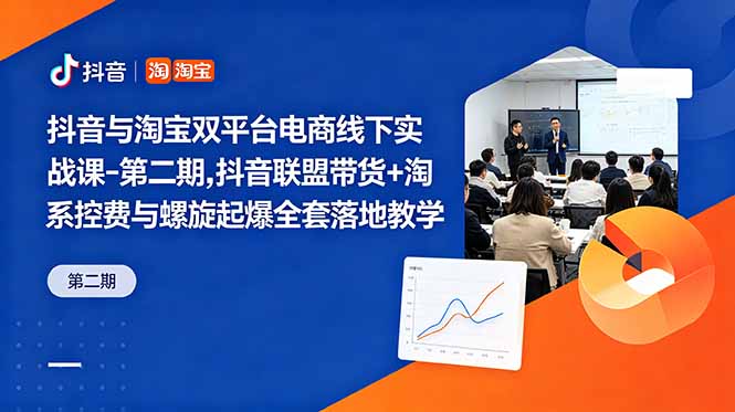 抖音与淘宝双平台电商线下实战课-第二期，抖音联盟带货+淘系控费与螺旋起爆全套落地教学-heixxmi