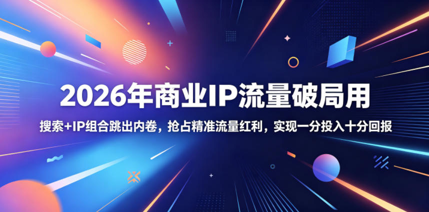 2026年商业IP流量破局用，搜索+IP组合跳出内卷，抢占精准流量红利，实现一分投入十分回报-heixxmi