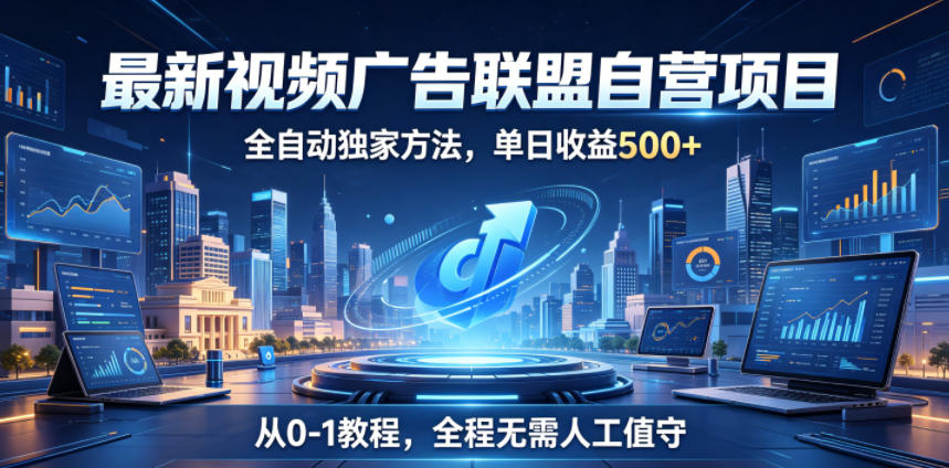 最新视频广告联盟自营项目，全自动独家方法，单日收益500+，从0-1教程，全程无需人工值守【揭秘】-heixxmi
