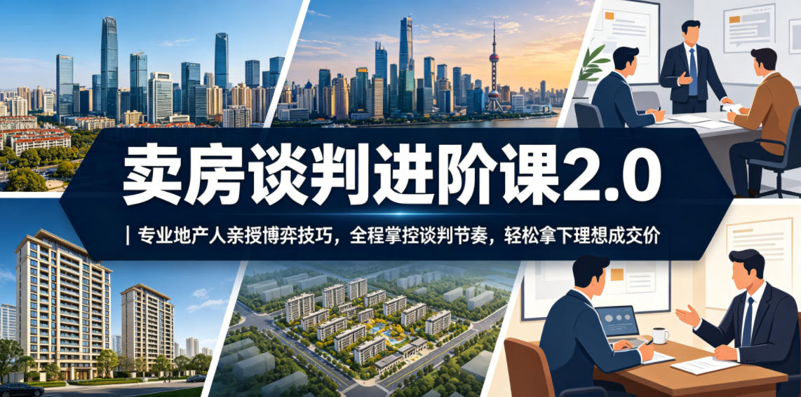卖房谈判进阶课2.0｜专业地产人亲授博弈技巧，全程掌控谈判节奏，轻松拿下理想成交价-heixxmi