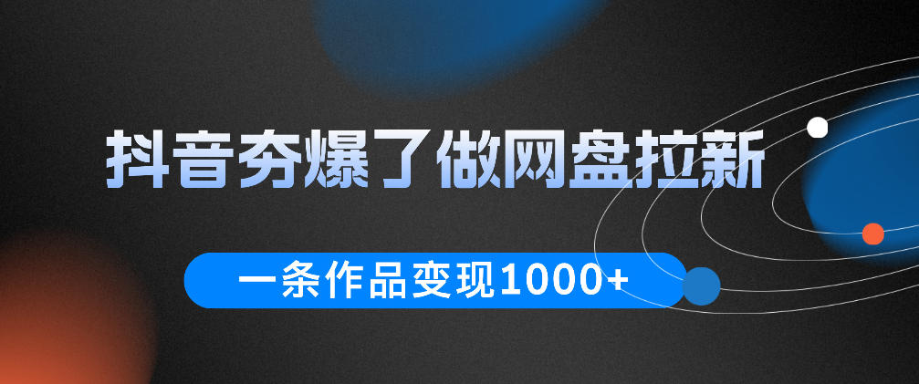 抖音夯爆了做网盘拉新，一条作品轻松10W+流量，变现1k+，看完即可上手操作-heixxmi