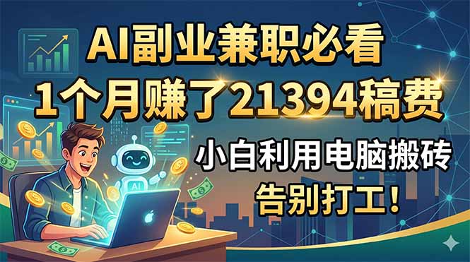 AI副业兼职必看，1个月赚了21394稿费，小白利用电脑搬砖，告别打工！-heixxmi