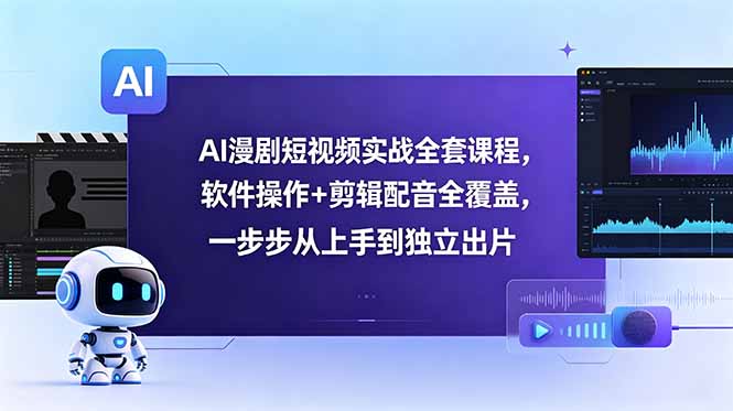 AI漫剧短视频实战全套课程，软件操作+剪辑配音全覆盖，一步步从上手到独立出片-heixxmi