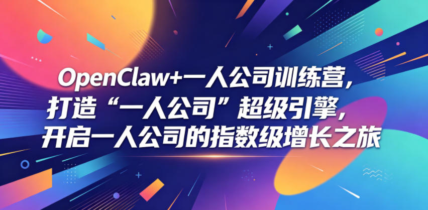 OpenClaw+一人公司训练营，打造“一人公司”超级引擎，开启一人公司的指数级增长之旅-heixxmi