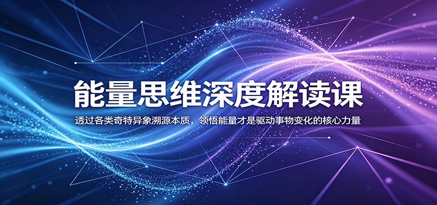 能量思维深度解读课：透过各类奇特异象溯源本质，领悟能量才是驱动事物变化的核心力量-heixxmi