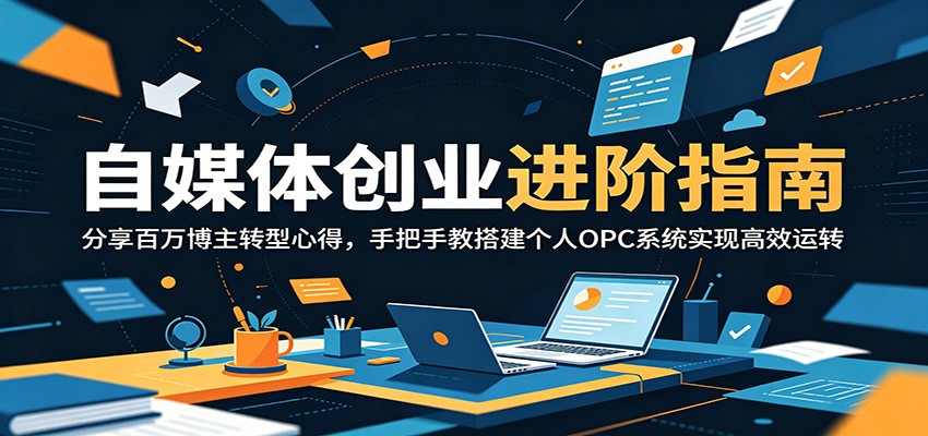 自媒体创业进阶指南：分享百万博主转型心得，手把手教搭建个人OPC系统实现高效运转-heixxmi