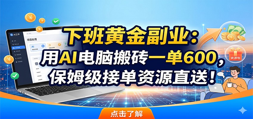 下班黄金副业:用AI电脑搬砖一单600,保姆级接单资源直送!-heixxmi