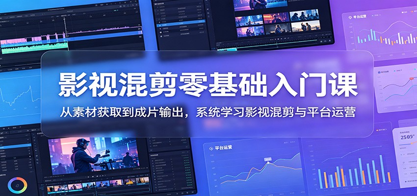 影视混剪零基础入门课：从素材获取到成片输出，系统学习影视混剪与平台运营-heixxmi