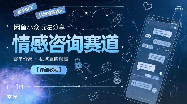 闲鱼小众玩法分享，情感咨询赛道，客单价高，私域复购稳定【详细教程】-heixxmi