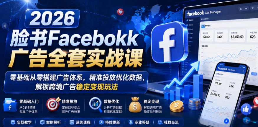 2026脸书Facebook广告全套实战课，零基础从零搭建广告体系，精准投放优化数据，解锁跨境广告稳定变现玩法-heixxmi