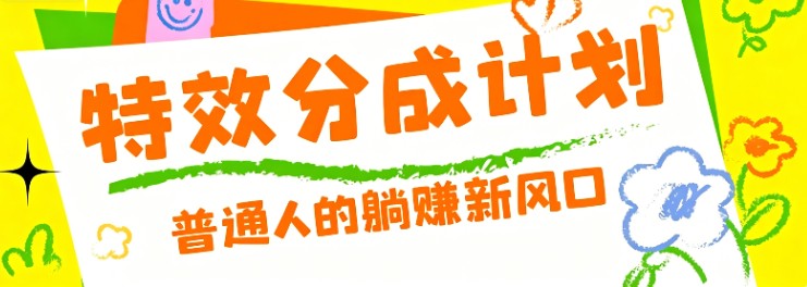 零粉丝也能操作的项目！视频号特效分成计划，普通人的躺赚新风口-heixxmi