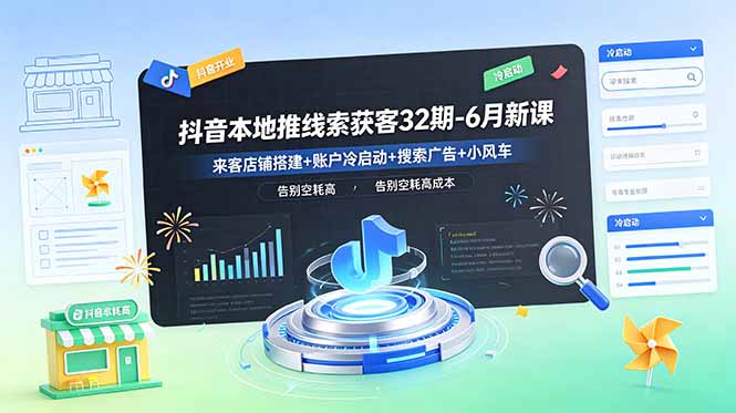 抖音本地推线索获客32期-6月新课：来客店铺搭建+账户冷启动+搜索广告+小风车，告别空耗高成本-heixxmi