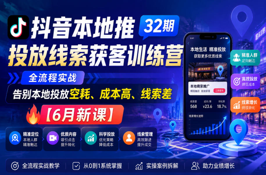 抖音本地推投放线索获客训练营32期，全流程实战，告别本地投放空耗、成本高、线索差【6月新课】-heixxmi