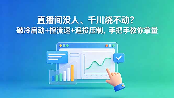 直播间没人、千川烧不动？破冷启动+控流速+追投压制，手把手教你拿量-heixxmi