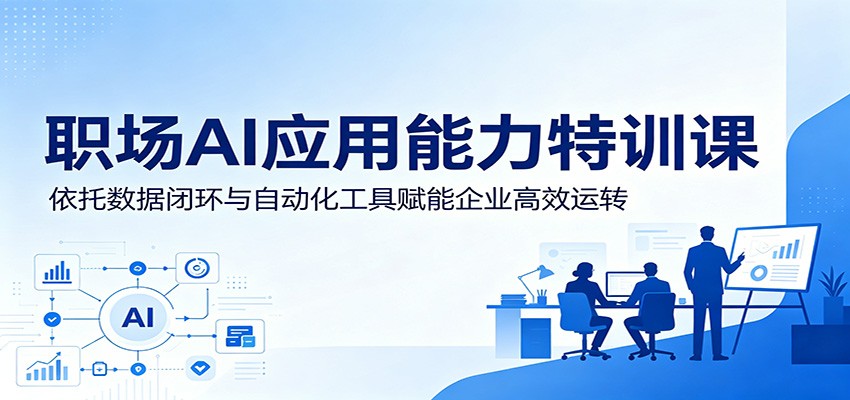 职场AI应用能力特训课：依托数据闭环与自动化工具赋能企业高效运转-heixxmi