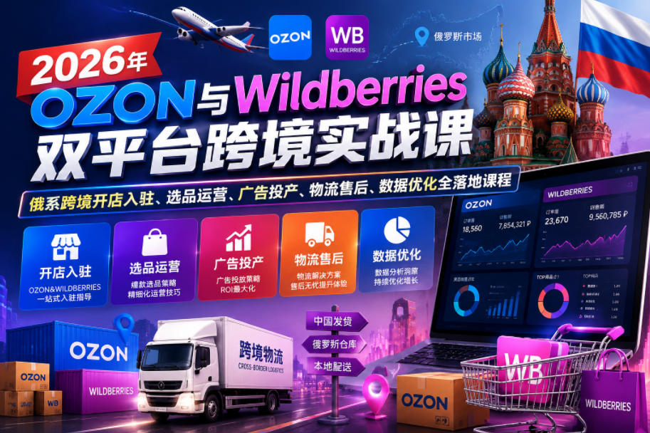 2026年OZON与Wildberries双平台跨境实战课，俄系跨境开店入驻、选品运营、广告投产、物流售后、数据优化全落地课程-heixxmi