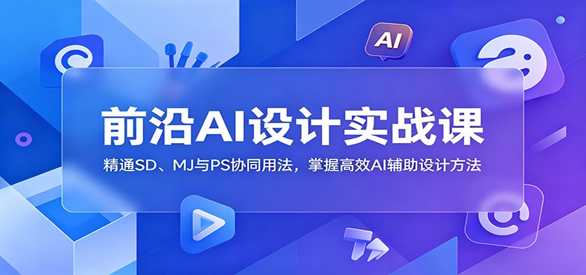 前沿AI设计实战课：精通SD、MJ与PS协同用法，掌握高效AI辅助设计方法-heixxmi