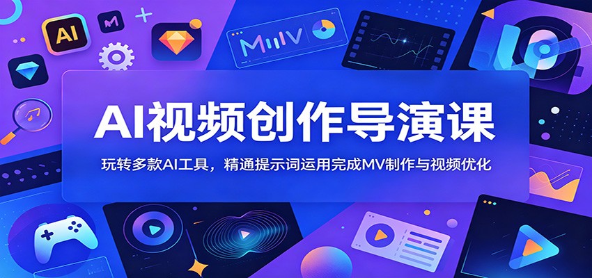 AI视频创作导演课：玩转多款AI工具，精通提示词运用完成MV制作与视频优化-heixxmi