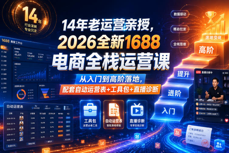 14年老运营亲授，2026全新1688电商全栈运营课，从入门到高阶落地，配套自动运营表+工具包+直播诊断等-heixxmi