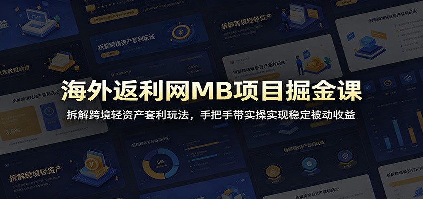 海外返利网MB项目掘金课：拆解跨境轻资产套利玩法，手把手带实操实现稳定被动收益-heixxmi