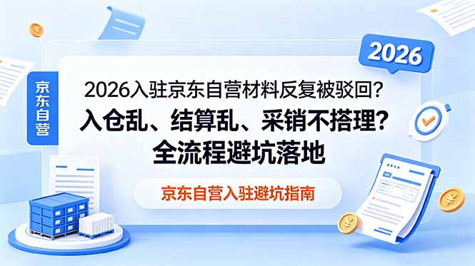 2026入驻京东自营材料反复被驳回？入仓乱、结算乱、采销不搭理？全流程避坑落地-heixxmi