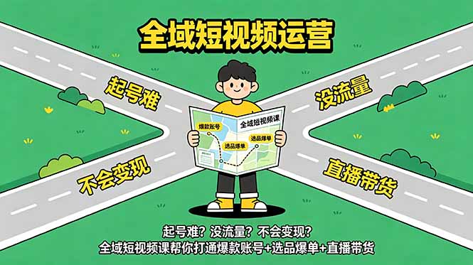 起号难？没流量？不会变现？全域短视频课帮你打通爆款账号+选品爆单+直播带货-heixxmi