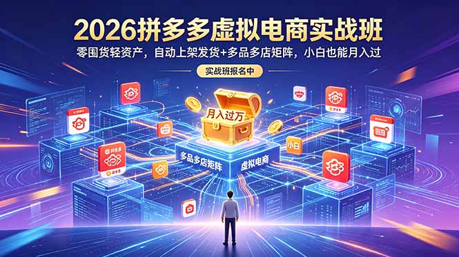 2026拼多多虚拟电商实战班：零囤货轻资产，自动上架发货+多品多店矩阵，小白也能月入过万-heixxmi