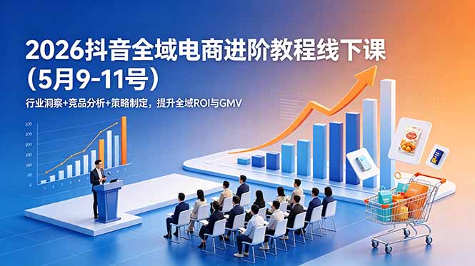 2026抖音全域电商进阶教程线下课(5月9-11号-heixxmi