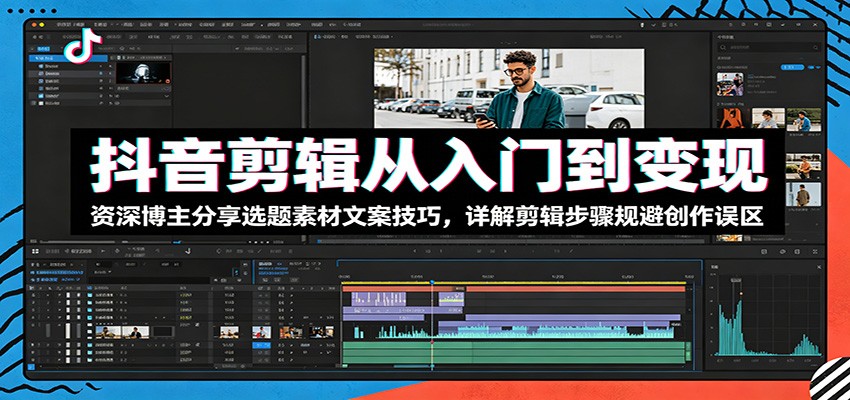 抖音剪辑从入门到变现：资深博主分享选题素材文案技巧，详解剪辑步骤规避创作误区-heixxmi