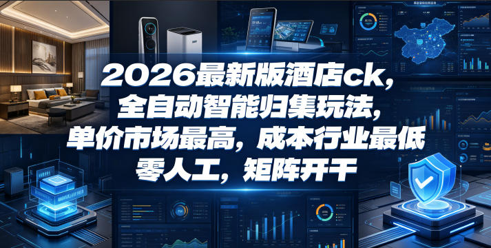 2026最新版酒店ck，全自动智能归集玩法，单价市场最高，成本行业最低，零人工，矩阵开干【揭秘】-heixxmi