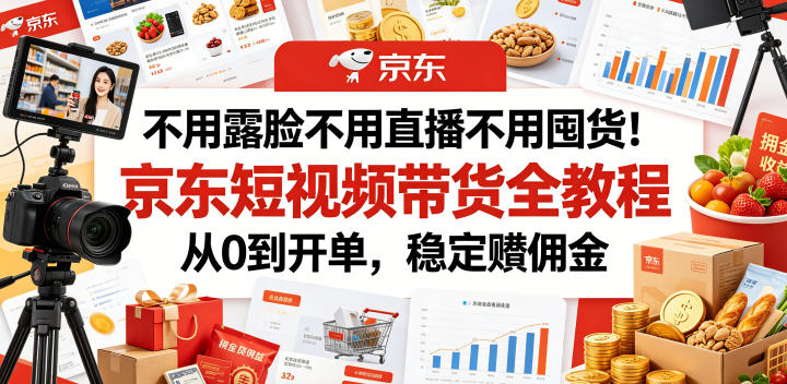 不用露脸不用直播不用囤货！京东短视频带货全教程，从0到开单，稳定賺佣金-heixxmi