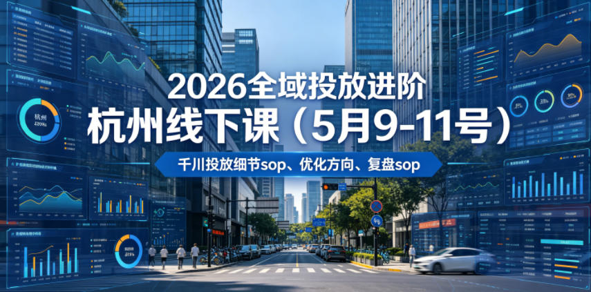 2026全域投放进阶杭州线下课(5月9-11号)，包括千川投放细节sop、优化方向、复盘sop(20小时录音+字幕)-heixxmi