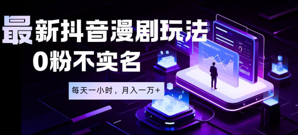 最新蓝海风口项目，抖音漫剧，0粉不实名每天一小时，月入1W+【揭秘】-heixxmi