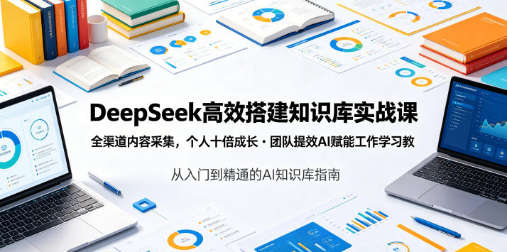 DeepSeek高效搭建知识库实战课，全渠道内容采集，个人十倍成长・团队提效，AI赋能工作学习-heixxmi
