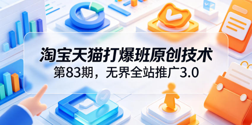 淘宝天猫打爆班原创技术第83期，无界全站推广3.0，实现店铺高投产爆单增收-heixxmi