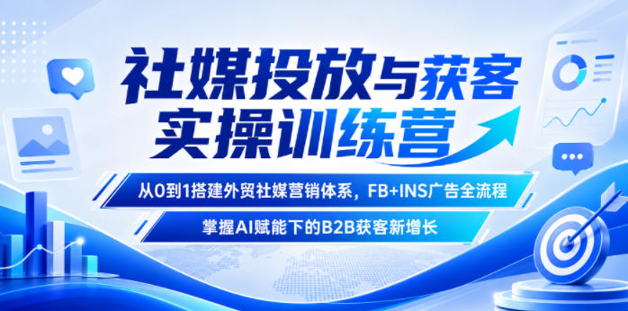 社媒投放与获客实操训练营，从0到1搭建外贸社媒营销体系，FB+INS广告全流程，掌握AI赋能下的B2B获客新增长-heixxmi