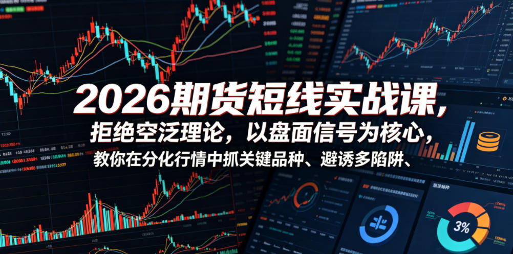 2026期货短线实战课，拒绝空泛理论，以盘面信号为核心，教你在分化行情中抓关键品种、避诱多陷阱-heixxmi