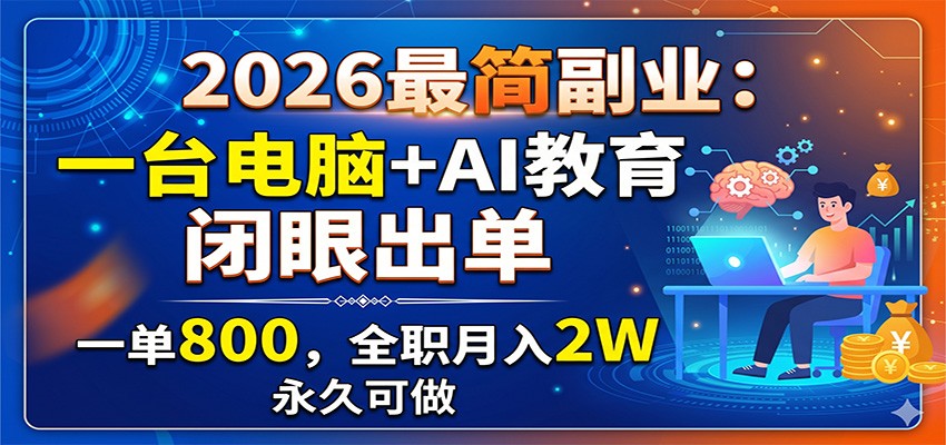 2026最简副业：一台电脑+AI教育，闭眼出单，一单800，全职月入2W，永久可做-heixxmi