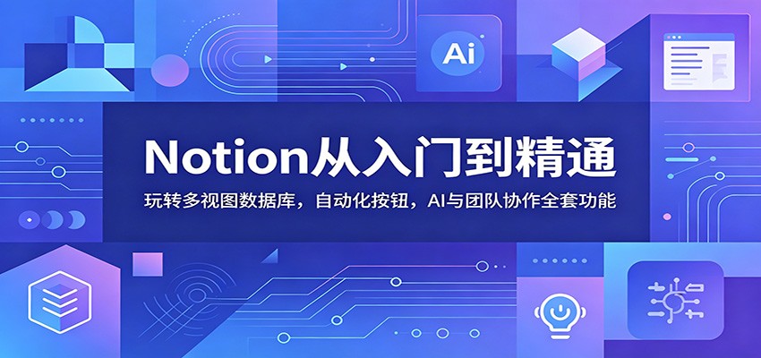 Notion从入门到精通：玩转多视图数据库，自动化按钮，AI与团队协作全套功能-heixxmi