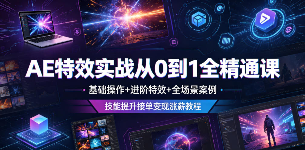 AE特效实战从0到1全精通课，基础操作+进阶特效+全场景案例，技能提升接单变现涨薪教程-heixxmi